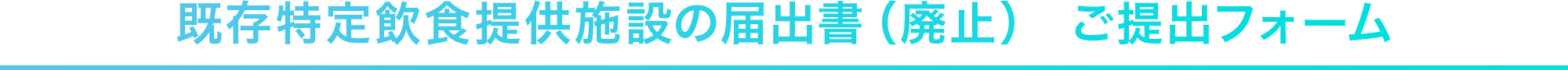 既存特定飲食提供施設の届出書（廃止） ご提出フォーム